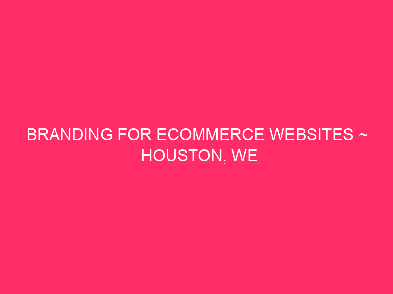 Branding For ECommerce Websites ~ Houston, We Have A Brand!...