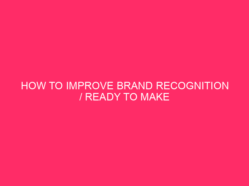 How To Improve Brand Recognition / Ready To Make Your...