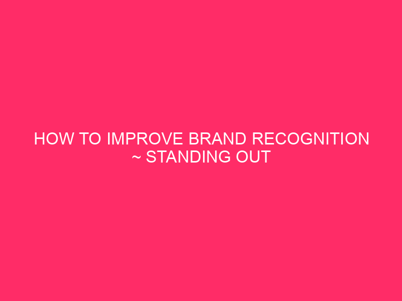 How To Improve Brand Recognition ~ Standing Out In The...