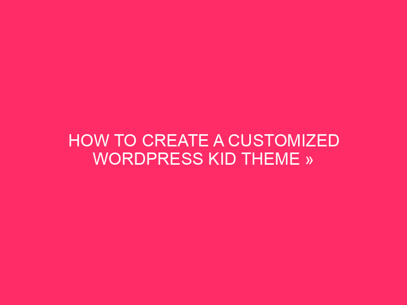 How to create a personalized Kid WordPress theme »Development ...
