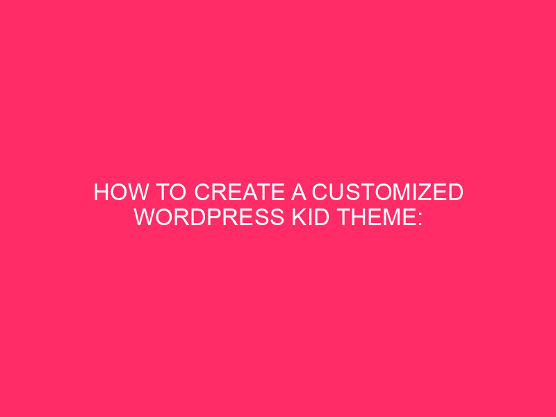 How to create a personalized WordPress Kid theme: release your ...
