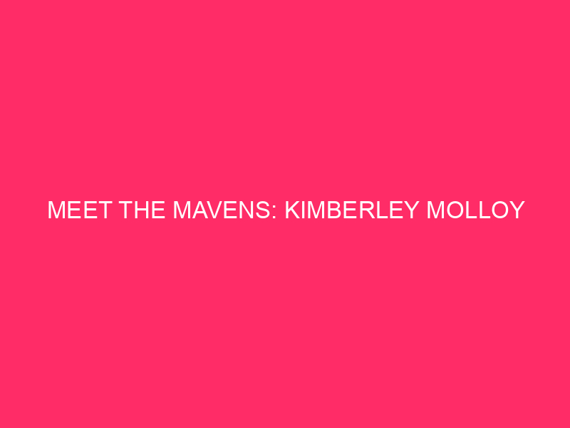 Meet The Mavens: Kimberley Molloy
