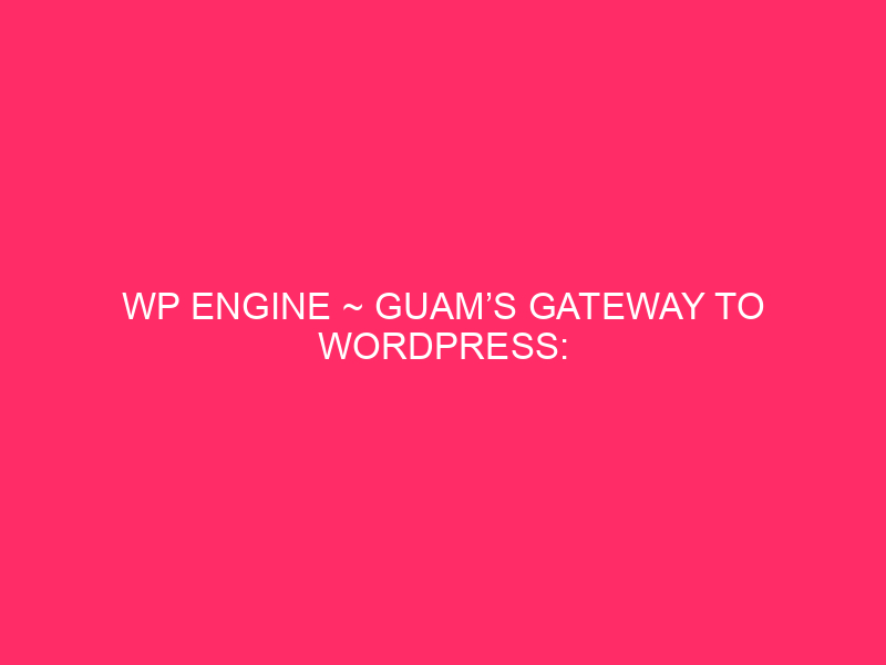 WP Engine ~ Guam's Gateway to WordPress: reveal the secrets and techniques ...
