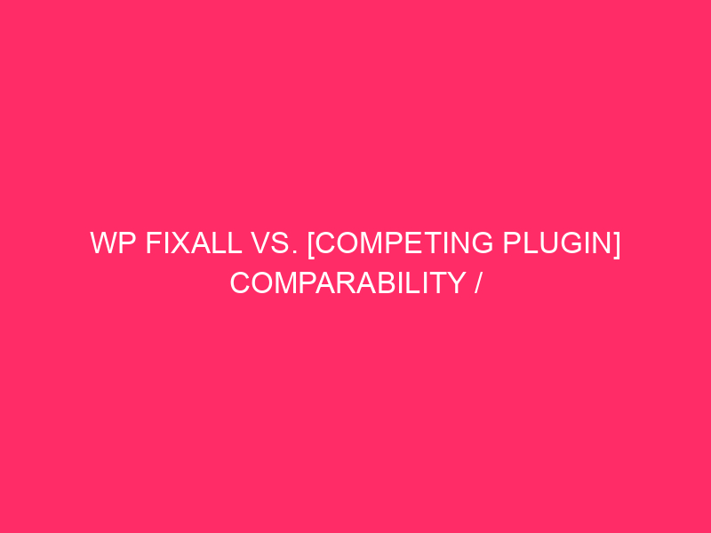 WP Fixall VS. [Competing Plugin] WordPress comparability / security: the ...
