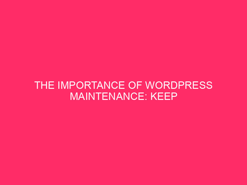 The importance of WordPress maintenance: Keep your WordPress site running ...
