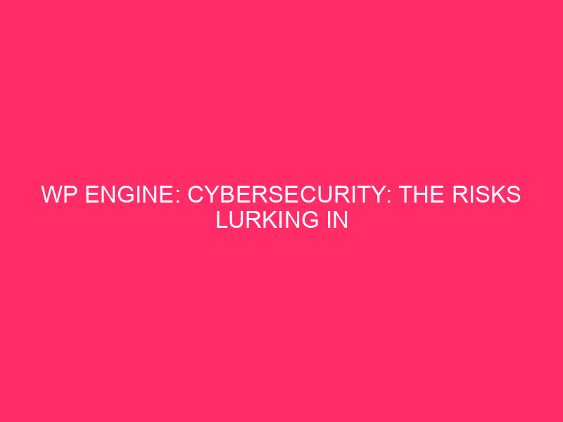 WP Engine: Cybersecurity: the risks lurking on your WordPress website ...
