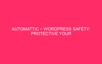 Automotic ~ WordPress Safety: Protect your website from Assault considers …