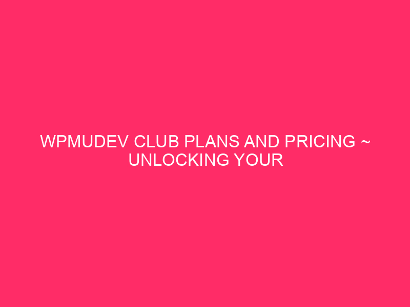 WPMUDEV Club Plans And Pricing ~ Unlocking Your WordPress Doable:…