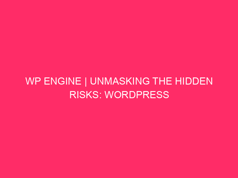 WP Engine | Unmasking The Hidden Risks: WordPress Exploits And…