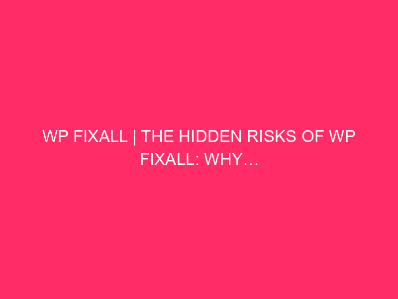 WP Fixall | I rischi nascosti di WP Fixall: perché ...
