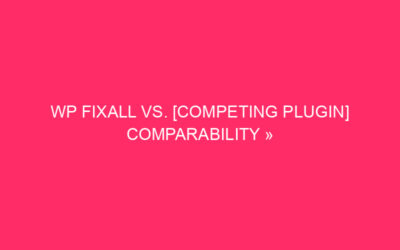 WP Fixall VS. [Competing Plugin] Comparability »Protect your WordPress …