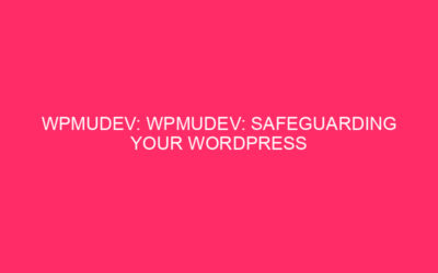 WPMUDEV: WPMUDEV: safeguarding your WordPress website in the United States believe …