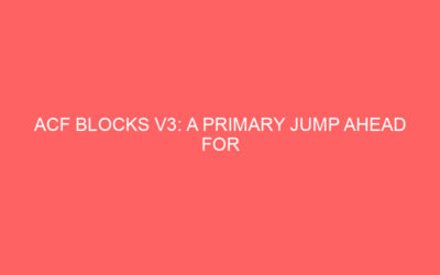 ACF Blocks V3: A leap forward for building custom blocks