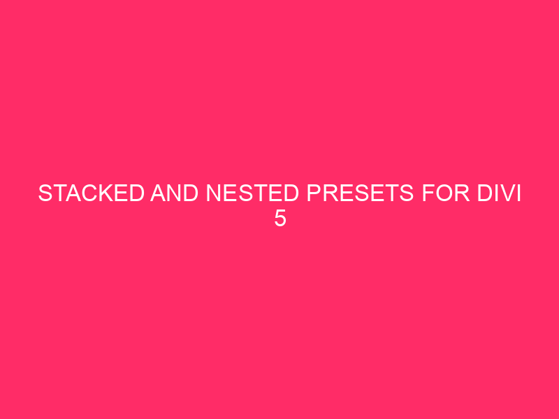 Stacked and nested presets for Divi 5
