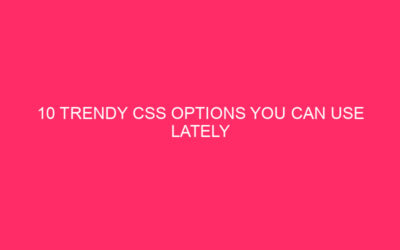 10 Trendy CSS Options You Can Use Lately