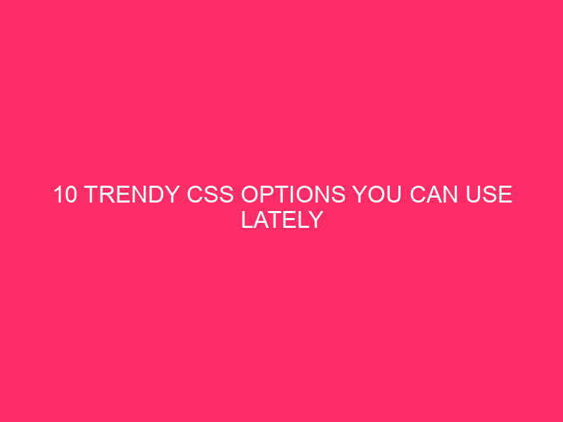10 Trendy CSS Options You Can Use Lately
